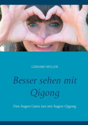 Besser Sehen Mit Qigong: Den Augen Gutes Tun Mit Augen-Qigong