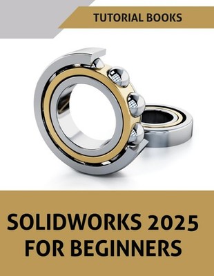 SOLIDWORKS 2025 For Beginners Learn Practice and Implement Essential Design