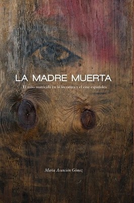 LA MADRE MUERTA: EL MITO MATRICIDA EN LA LITERATURA Y EL By Maria Asuncion Gomez