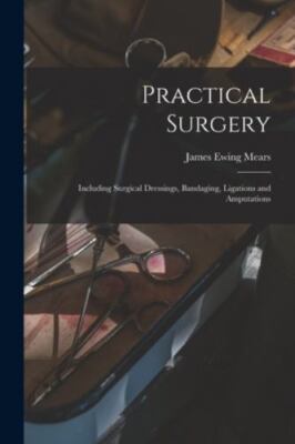 Practical Surgery: Including Surgical Dressings, Bandaging, Ligations and Amp...