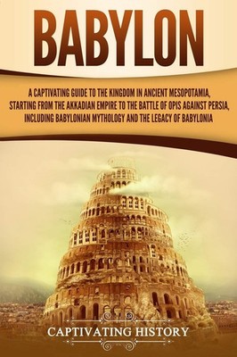 Babylon: A Captivating Guide to the Kingdom in Ancient Mesopotamia, Starting...