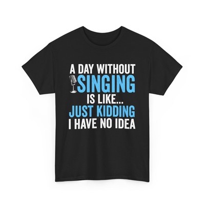 A Day Without Singing Is Like Just Kidding I Have No Idea