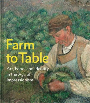 Farm to Table | Art, Food, and Identity in the Age of Impressionism | Englisch