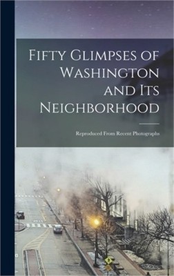 Fifty Glimpses of Washington and Its Neighborhood: Reproduced From Recent Photog