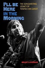 I'll Be Here in the Morning: The Songwriting Legacy of Townes Van Zandt (John an