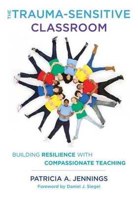 The Trauma-Sensitive Classroom: Building Resilience with Compassionate Teach...