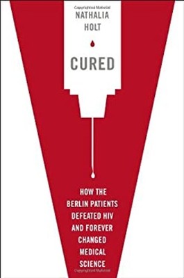 Cured : How the Berlin Patients Defeated HIV and Forever Changed