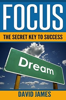 FOCUS: THE KEY TO SUCCESS: HOW TO USE THE POWER OF FOCUS By David James **NEW**