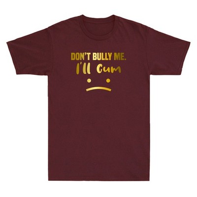 Don't Bully Me. I'll Cum. As A Last-Minute Any Time Of Year Funny Joke T-Shirt