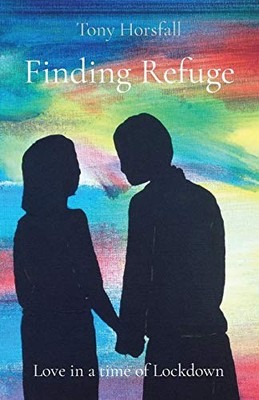 Finding Refuge: Love in a time of Lockdown,Tony Horsfall