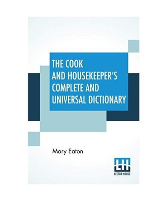 The Cook And Housekeeper's Complete And Universal Dictionary: Including A System