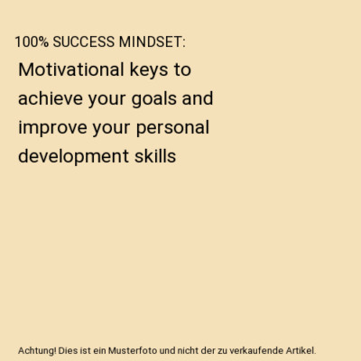 100% SUCCESS MINDSET: Motivational keys to achieve your goals and improve your p