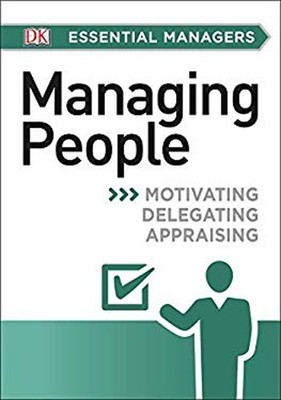 DK Essential Managers: Managing People : Motivating, Delegating,