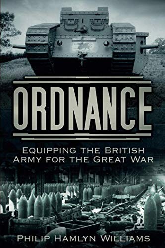 Ordnance: Equipping the British Army for the Great War - Williams, Philip Hamlyn
