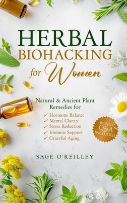 Herbal Biohacking for Women: Natural & Ancient Plant Remedies for Hormone Balanc