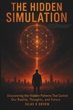 THE HIDDEN SIMULATION: Discovering the Hidden Patterns That Control Our Reality,