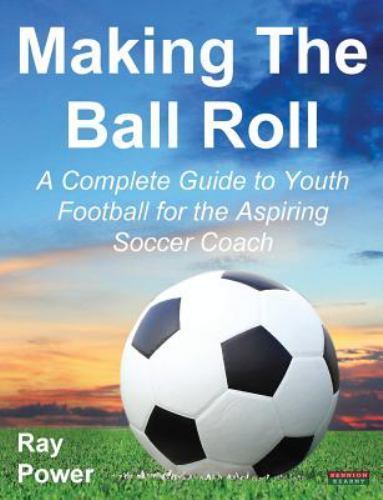 Making the Ball Roll : A Complete Guide to Youth Football for the Aspiring ...