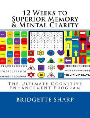 12 Weeks To Superior Memory & Mental Clarity: The Ultimate Cognitive Enhanc...