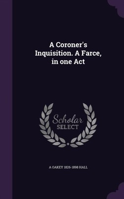 Hall - A Coroner's Inquisition. A Farce in one Act - New hardback or  - X555z