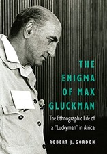 THE ENIGMA OF MAX GLUCKMAN: THE ETHNOGRAPHIC LIFE OF A By Robert J. Gordon