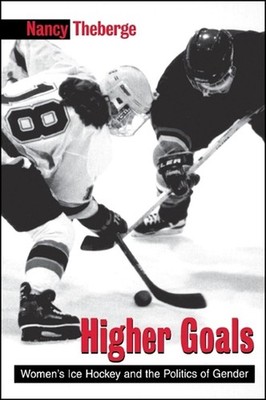 Higher Goals: Women's Ice Hockey and the Politics of Gender by Nancy Theberge (E