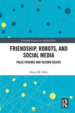 FRIENDSHIP, ROBOTS, AND SOCIAL MEDIA: FALSE FRIENDS AND By Alexis M. Elder