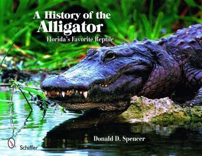 A History of the Alligator: Florida's Favorite Reptile by Spencer, Donald D.