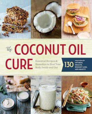 The Coconut Oil Cure: Essential Recipes & Remedies to Heal Your Body Inside a...