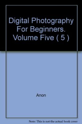 Digital Photography For Beginners. Volume Five ( 5 ) By Anon