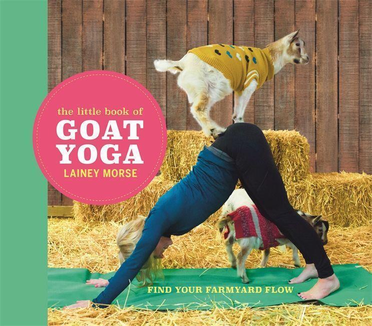The Little Book Of Goat Yoga | Find Your Farmyard Flow | Lainey Morse