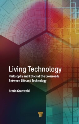 Living Technology: Philosophy And Ethics At The Crossroads Between Life And...
