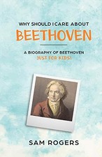 WHY SHOULD I CARE ABOUT BEETHOVEN: A BIOGRAPHY OF LUDWIG By Sam Rogers NEW
