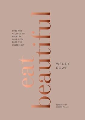 Eat Beautiful: Food and Recipes to Nourish Your Skin from the Inside Out, Rowe, 