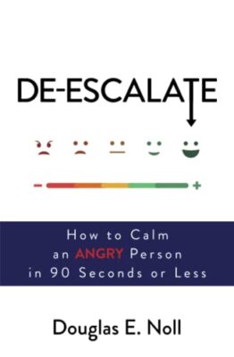 De-Escalate: How to Calm an Angry Person in 90 Seconds or Less - Noll