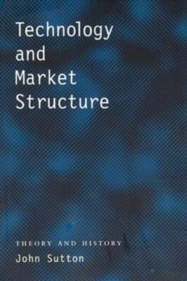 Technology and Market Structure : Theory and History by John Sutton (2001,...