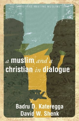 Muslim and a Christian in Dialogue: Islam and Christianity By Badru D. Kateregg