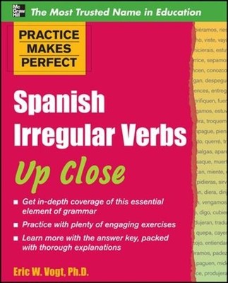 Eric Vogt Practice Makes Perfect: Spanish Irregular Verbs Up Close (Paperback)
