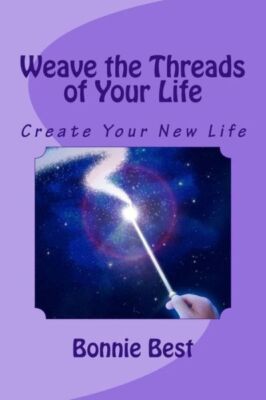 Weave The Threads Of Your Life: Create Your New Life