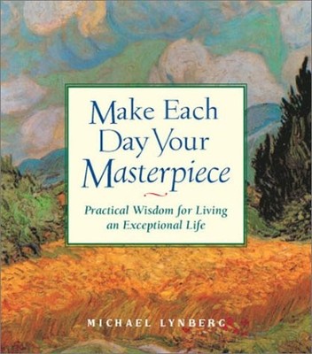 Make Each Day Your Masterpiece: Practical Wisdom for Living an Exceptional L...