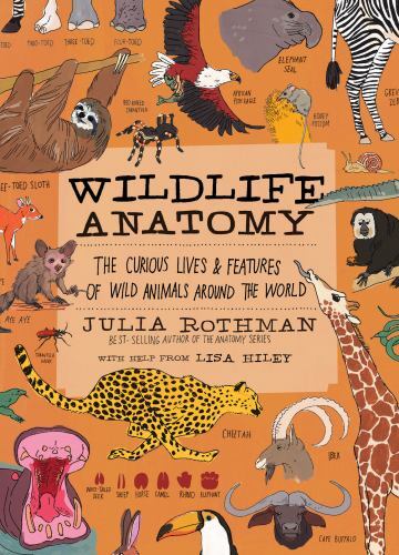 Wildlife Anatomy : The Curious Lives and Features of Wild Animals Around the ...