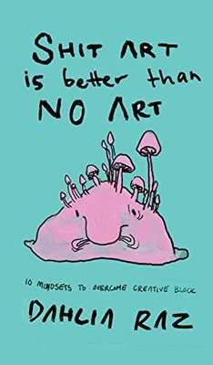 Shit Art ist besser als keine Kunst: 10 Denkweisen zur Überwindung kreativer Blockaden von...