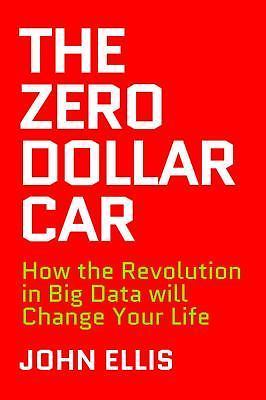 The Zero Dollar Car: How the Revolution in Big Data will Change Your Life John