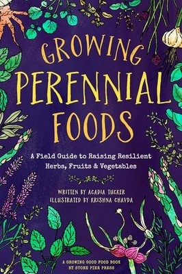 Growing Perennial Foods: A Field Guide to Raising Resilient Herbs, Fruits, a...