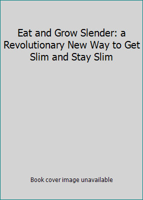 Eat and Grow Slender: a Revolutionary New Way to Get Slim and Stay Slim