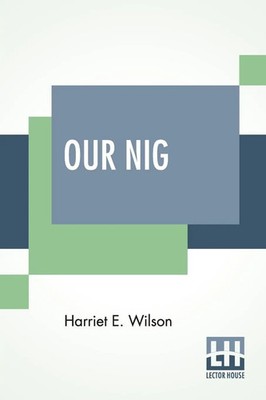 Our Nig; Or, Sketches From The Life Of A Free Black, In A Two-Story White...