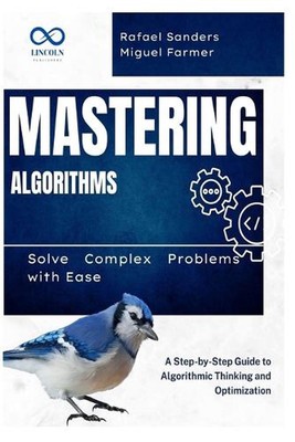 Beherrschung von Algorithmen: Lösen Sie komplexe Probleme mit Leichtigkeit: Eine Schritt-für-Schritt-Anleitung zu 