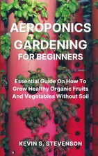 Aeroponics Gardening for Beginners: Essential Guide On How To Grow Healthy