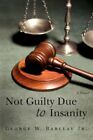 Not Guilty Due to Insanity 9780595502547 by George W Barclay Paperback