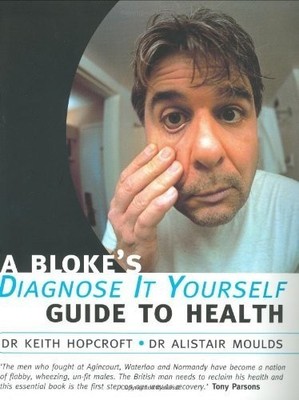 A Bloke's Diagnose It Yourself Guide To Health (O by Moulds, Alistair 0192628259