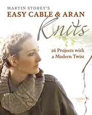 EASY CABLE AND ARAN KNITS: 26 PROJECTS WITH A MODERN TWIST By Martin Storey NEW